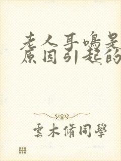 老人耳鸣是什么原因引起的