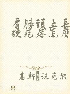 肩膀头上长了个硬疙瘩怎么回事