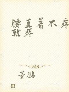 腰直着不疼弯腰就疼