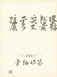 孩子突然眼睛眼屎多又黄粘稠什么原因