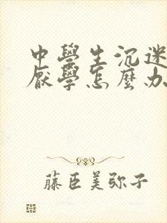 中学生沉迷游戏厌学怎么办