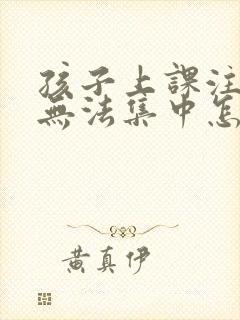 孩子上课注意力无法集中怎么办封面