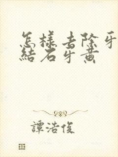 怎样去除牙垢牙结石牙黄