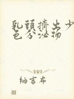 乳头挤出少量白色分泌物