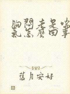 胸闷老是喘不过气怎么回事