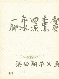 一年四季都是手脚冰凉怎么回事