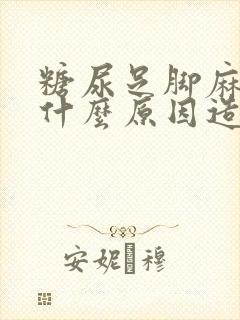 糖尿足脚麻木是什么原因造成的