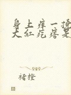 身上痒一挠就起大红疙瘩是怎么回事