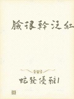 脸很干泛红脱皮