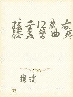 孩子12岁右腿膝盖弯曲疼痛