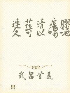 连花清瘟胶囊多久可以喝酒