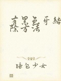 有黑色牙结石去除方法