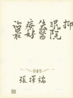 治疗失眠抑郁的最好医院