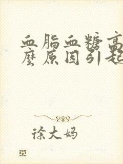 血脂血糖高是什么原因引起的