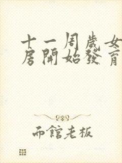 十一周岁女孩乳房开始发育正常吗