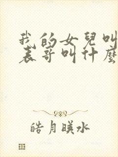 我的女儿叫我的表哥叫什么