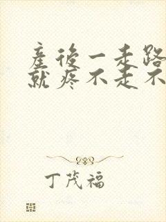 产后一走路脚跟就疼不走不疼