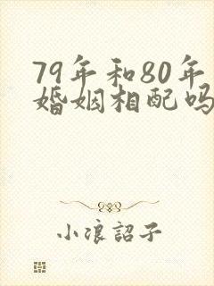 79年和80年婚姻相配吗