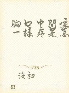 胸口中间像针扎一样疼是怎么回事