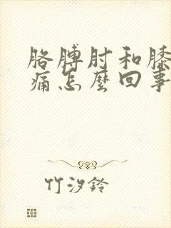 胳膊肘和膝盖酸痛怎么回事