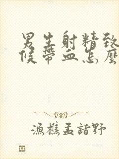 男生射精致的时候带血怎么回事