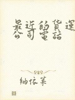 最近的货运物流公司电话