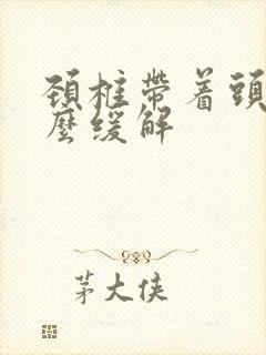 颈椎带着头疼怎么缓解