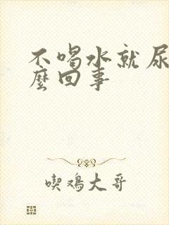 不喝水就尿黄怎么回事封面