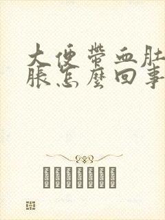 大便带血肚子胀胀怎么回事