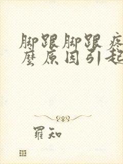 脚跟脚跟疼是什么原因引起的