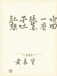 肚子胀一吃饭就想吐怎么回事