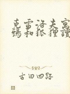 克雷洛夫寓言乌鸦和狐狸读后感