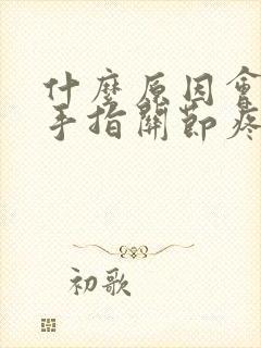 什么原因会导致手指关节疼