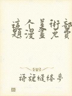 这个美术部有问题漫画免费下拉式