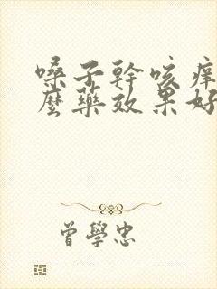 嗓子干咳痒吃什么药效果好