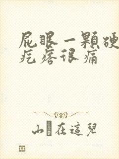 屁眼一颗硬硬的疙瘩很痛