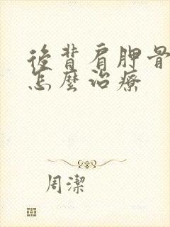 后背肩胛骨响痛怎么治疗