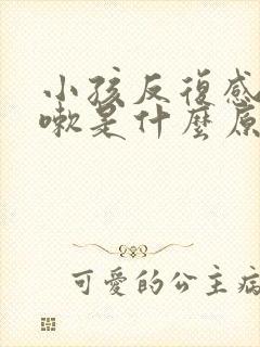 小孩反复感冒咳嗽是什么原因引起的