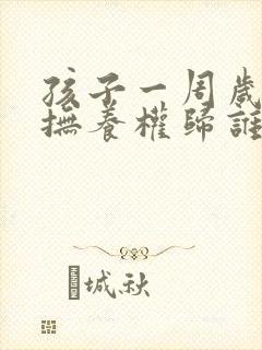 孩子一周岁离婚抚养权归谁