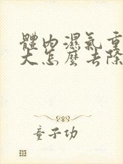 体内湿气重火气大怎么去除