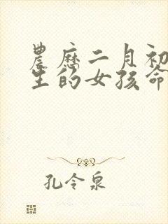 农历二月初七出生的女孩命运