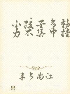 小孩子多动注意力不集中挂什么科