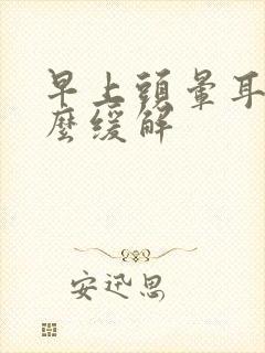 早上头晕耳鸣怎么缓解