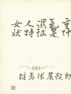 女人湿气重的症状特征是什么