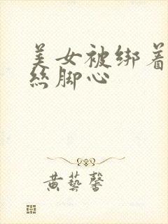 美女被绑着挠白丝脚心封面