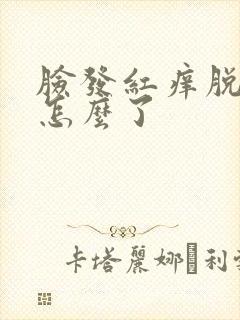 脸发红痒脱皮是怎么了