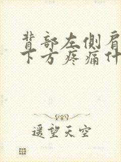 背部左侧肩胛骨下方疼痛什么原因