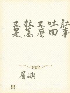 又拉又吐肚子疼是怎么回事