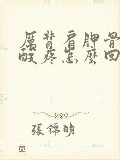 厉背肩胛骨筋骨酸疼怎么回事