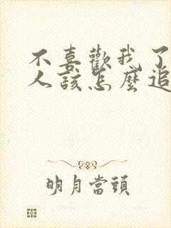 不喜欢我了的男人该怎么追回